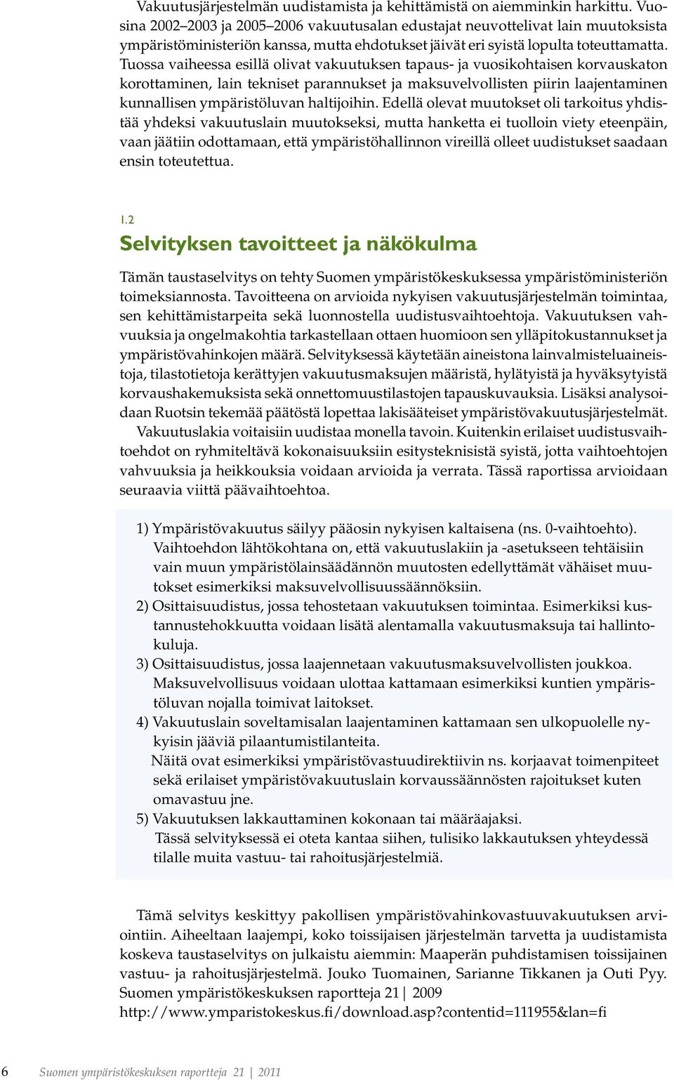 Tuossa vaiheessa esillä olivat vakuutuksen tapaus- ja vuosikohtaisen korvauskaton korottaminen, lain tekniset parannukset ja maksuvelvollisten piirin laajentaminen kunnallisen ympäristöluvan