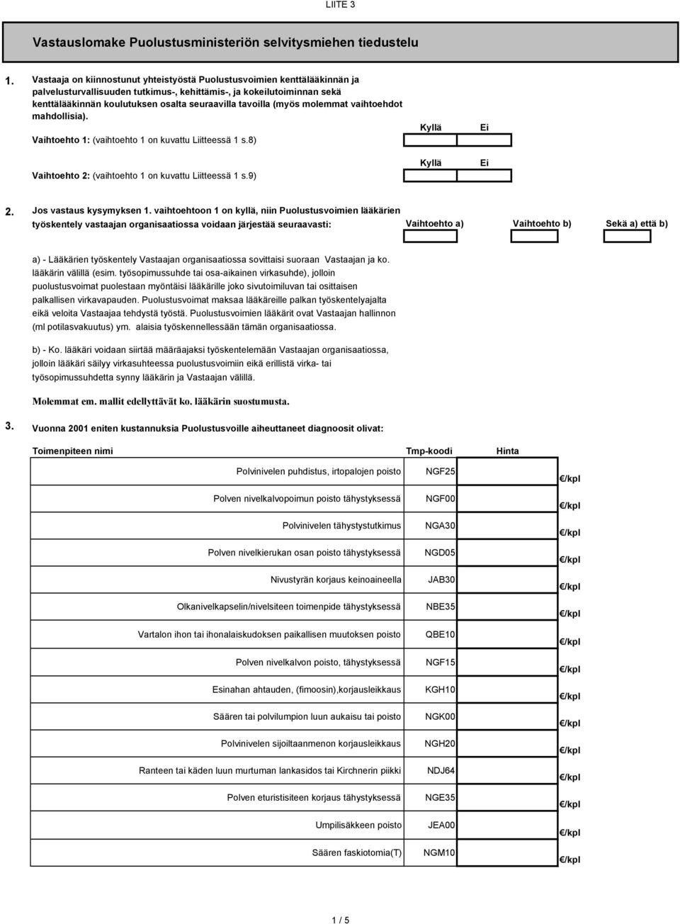 tavoilla (myös molemmat vaihtoehdot mahdollisia). Vaihtoehto 1: (vaihtoehto 1 on kuvattu Liitteessä 1 s.8) Vaihtoehto 2: (vaihtoehto 1 on kuvattu Liitteessä 1 s.9) 2. Jos vastaus kysymyksen 1.