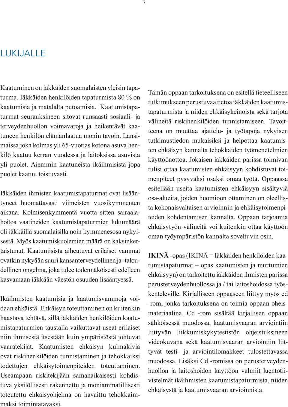 Länsimaissa joka kolmas yli 65-vuotias kotona asuva henkilö kaatuu kerran vuodessa ja laitoksissa asuvista yli puolet. Aiemmin kaatuneista ikäihmisistä jopa puolet kaatuu toistuvasti.