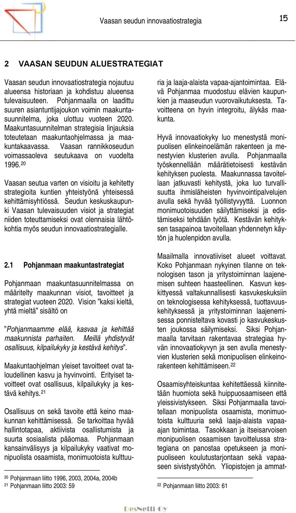 Maakuntasuunnitelman strategisia linjauksia toteutetaan maakuntaohjelmassa ja maakuntakaavassa. Vaasan rannikkoseudun voimassaoleva seutukaava on vuodelta 1996.