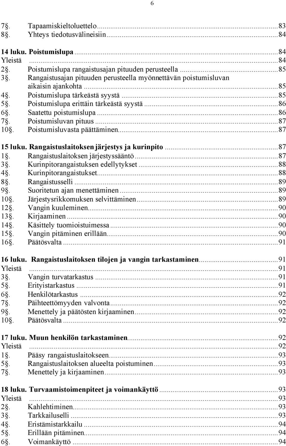 Saatettu poistumislupa...86 7. Poistumisluvan pituus...87 10. Poistumisluvasta päättäminen...87 15 luku. Rangaistuslaitoksen järjestys ja kurinpito...87 1. Rangaistuslaitoksen järjestyssääntö...87 3.