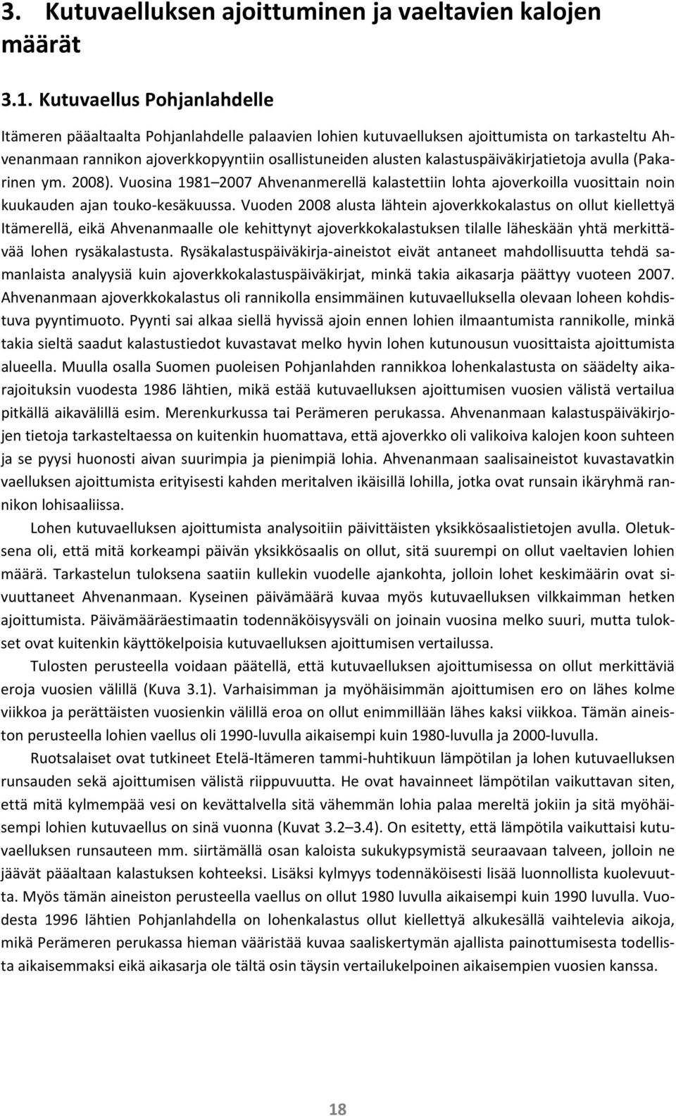kalastuspäiväkirjatietoja avulla (Pakarinen ym. 2008). Vuosina 1981 2007 Ahvenanmerellä kalastettiin lohta ajoverkoilla vuosittain noin kuukauden ajan touko-kesäkuussa.