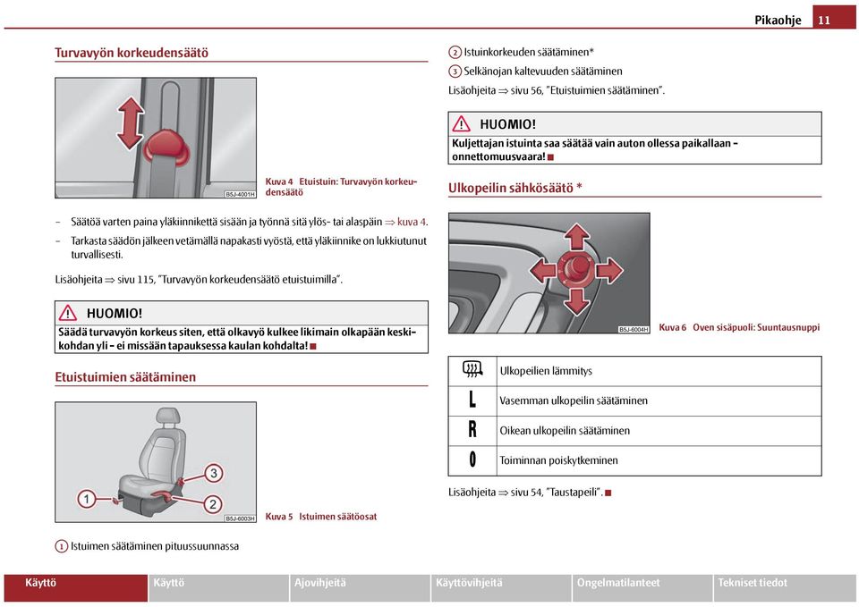 Kuva 4 Etuistuin: Turvavyön korkeudensäätö Ulkopeilin sähkösäätö * Säätöä varten paina yläkiinnikettä sisään ja työnnä sitä ylös- tai alaspäin kuva 4.