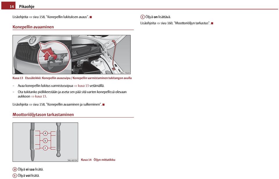 Kuva 13 Etusäleikkö: Konepellin avausvipu / Konepellin varmistaminen tukitangon avulla Avaa konepellin lukitus varmistusvipua kuva 13