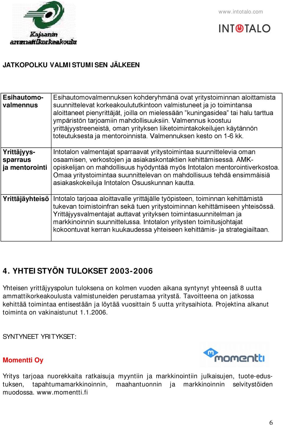 Valmennus koostuu yrittäjyystreeneistä, oman yrityksen liiketoimintakokeilujen käytännön toteutuksesta ja mentoroinnista. Valmennuksen kesto on 1-6 kk.