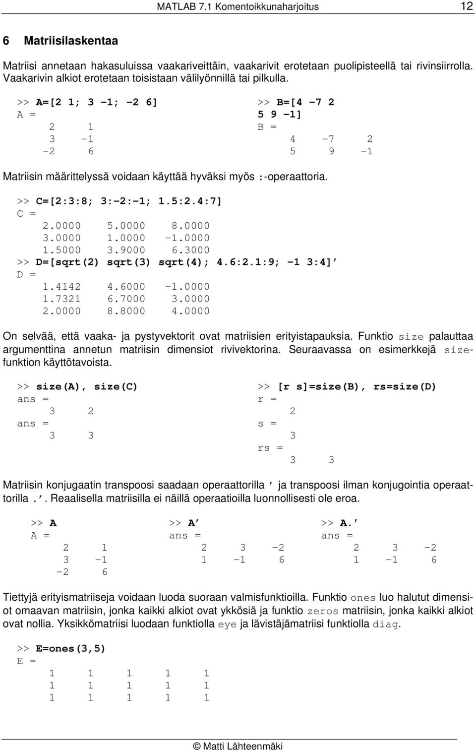 >> A=[2 1; 3-1; -2 6] >> B=[4-7 2 A = 5 9-1] 2 1 B = 3-1 4-7 2-2 6 5 9-1 Matriisin määrittelyssä voidaan käyttää hyväksi myös :-operaattoria. >> C=[2:3:8; 3:-2:-1; 1.5:2.4:7] C = 2. 5. 8. 3. 1. -1. 1.5 3.