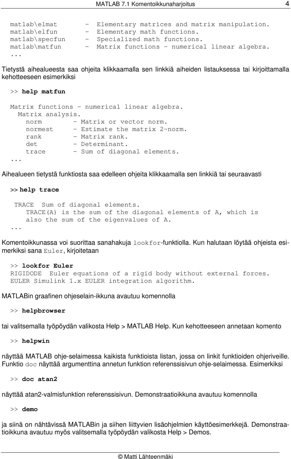 Tietystä aihealueesta saa ohjeita klikkaamalla sen linkkiä aiheiden listauksessa tai kirjoittamalla kehotteeseen esimerkiksi >> help matfun Matrix functions - numerical linear algebra.