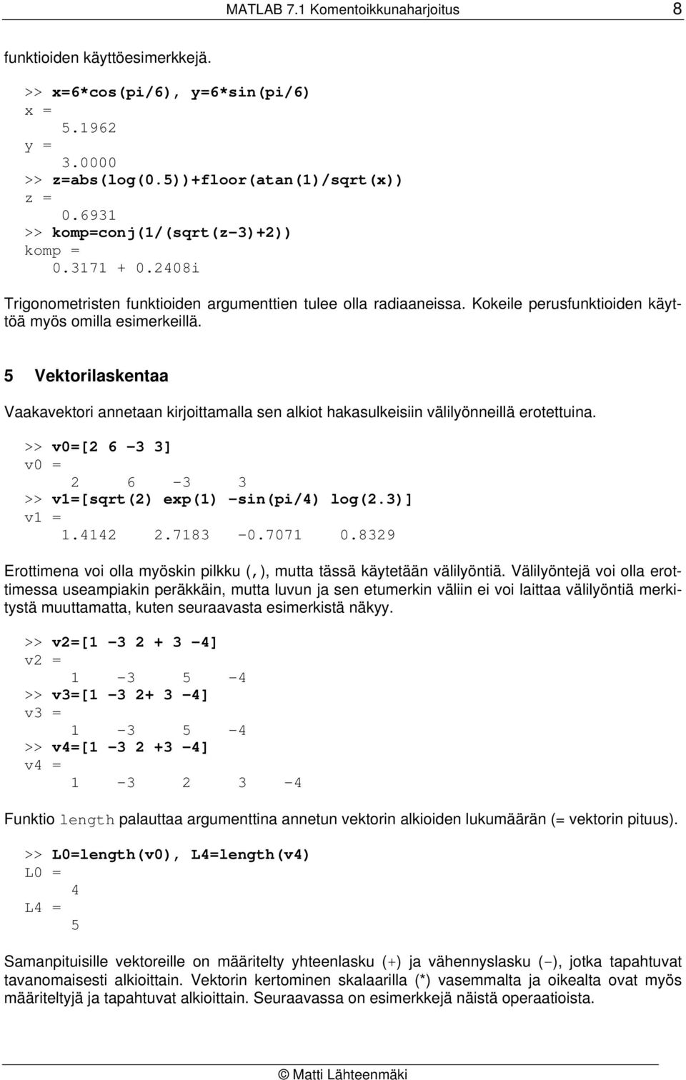 5 Vektorilaskentaa Vaakavektori annetaan kirjoittamalla sen alkiot hakasulkeisiin välilyönneillä erotettuina. >> v=[2 6-3 3] v = 2 6-3 3 >> v1=[sqrt(2) exp(1) -sin(pi/4) log(2.3)] v1 = 1.4142 2.