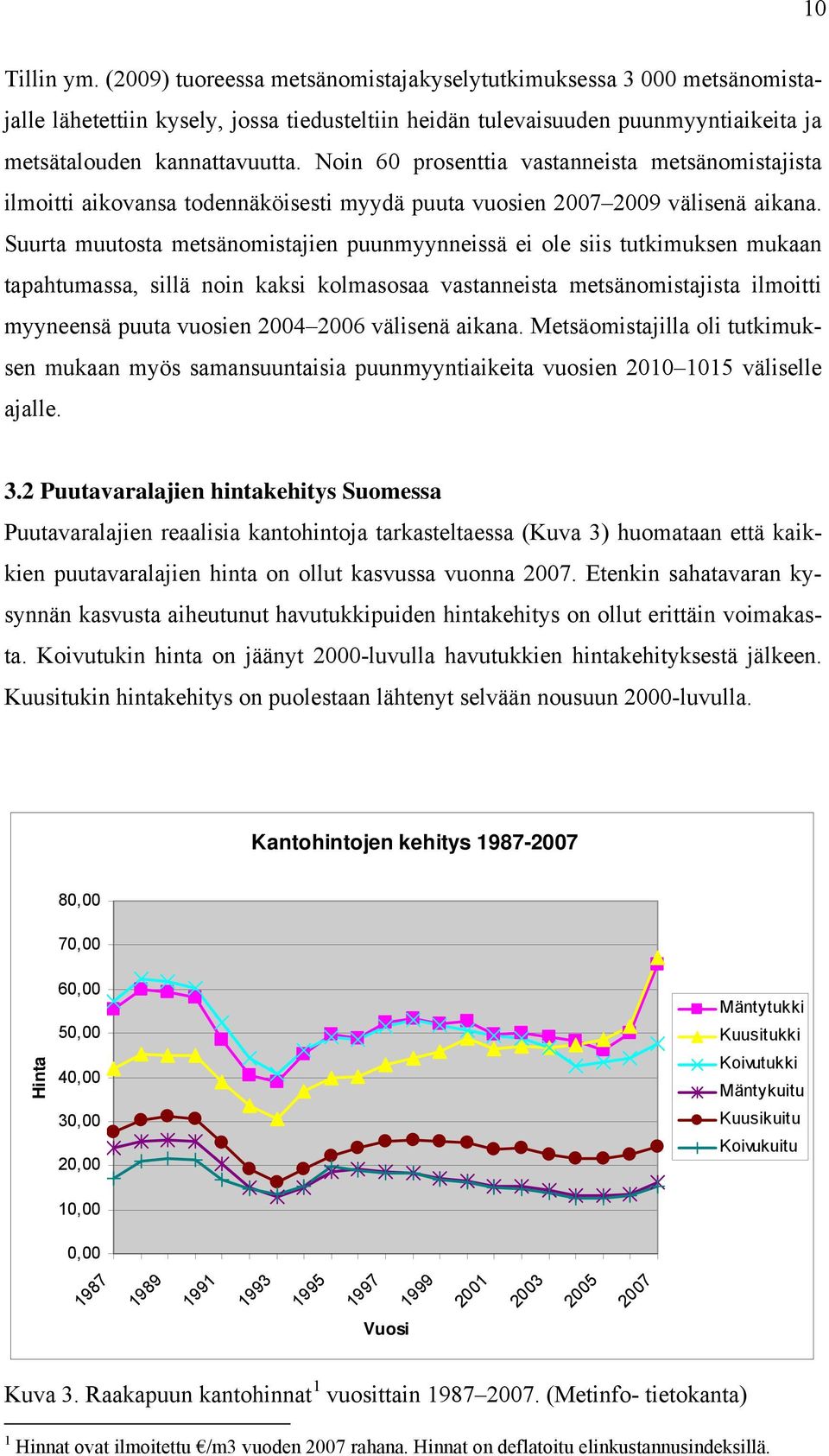 Suurta muutosta metsänomistajien puunmyynneissä ei ole siis tutkimuksen mukaan tapahtumassa, sillä noin kaksi kolmasosaa vastanneista metsänomistajista ilmoitti myyneensä puuta vuosien 2004 2006