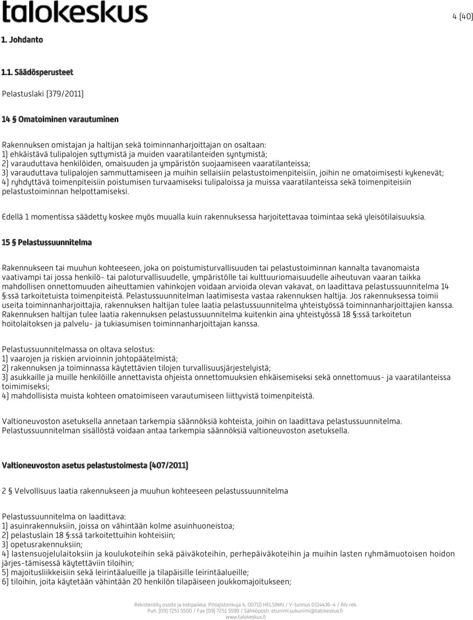 1. Säädösperusteet Pelastuslaki (379/2011) 14 Omatoiminen varautuminen Rakennuksen omistajan ja haltijan sekä toiminnanharjoittajan on osaltaan: 1) ehkäistävä tulipalojen syttymistä ja muiden