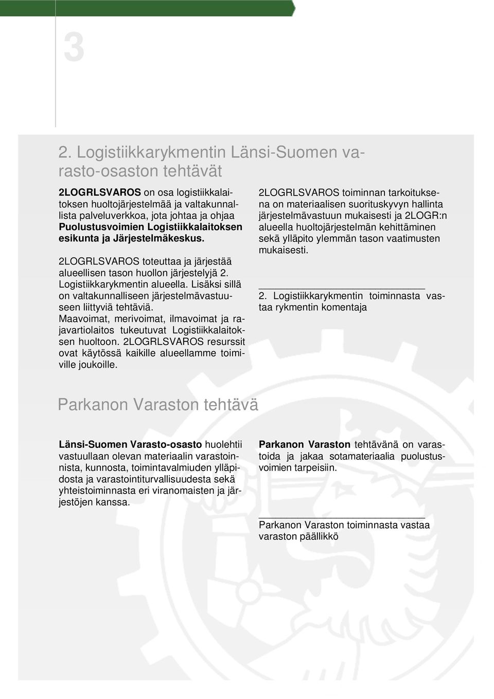 Lisäksi sillä on valtakunnalliseen järjestelmävastuuseen liittyviä tehtäviä. Maavoimat, merivoimat, ilmavoimat ja rajavartiolaitos tukeutuvat Logistiikkalaitoksen huoltoon.