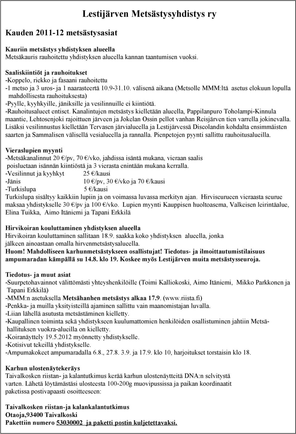 9-31.10. välisenä aikana (Metsolle MMM:ltä asetus elokuun lopulla mahdollisesta rauhoituksesta) -Pyylle, kyyhkyille, jäniksille ja vesilinnuille ei kiintiötä. -Rauhoitusalueet entiset.