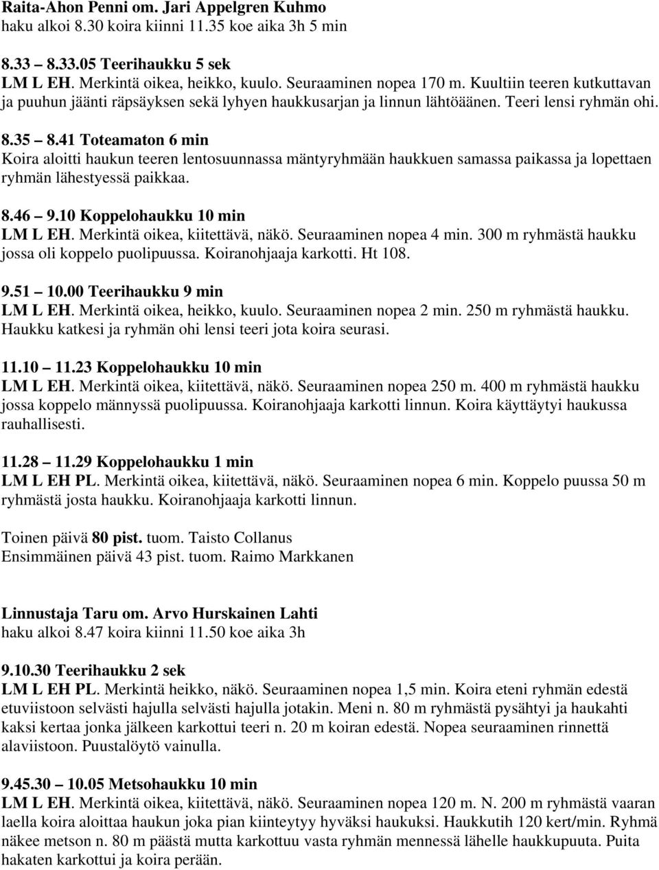 41 Toteamaton 6 min Koira aloitti haukun teeren lentosuunnassa mäntyryhmään haukkuen samassa paikassa ja lopettaen ryhmän lähestyessä paikkaa. 8.46 9.10 Koppelohaukku 10 min LM L EH.