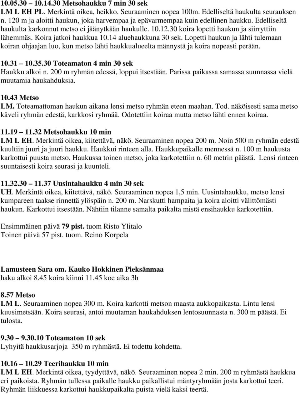 Koira jatkoi haukkua 10.14 aluehaukkuna 30 sek. Lopetti haukun ja lähti tulemaan koiran ohjaajan luo, kun metso lähti haukkualueelta männystä ja koira nopeasti perään. 10.31 10.35.