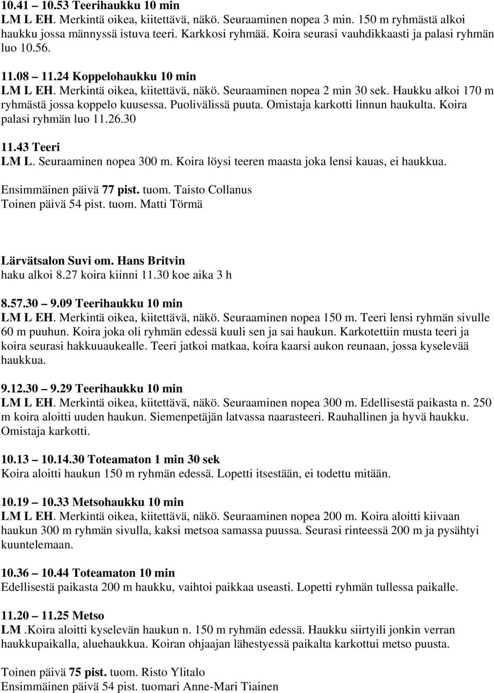 Haukku alkoi 170 m ryhmästä jossa koppelo kuusessa. Puolivälissä puuta. Omistaja karkotti linnun haukulta. Koira palasi ryhmän luo 11.26.30 11.43 Teeri LM L. Seuraaminen nopea 300 m.