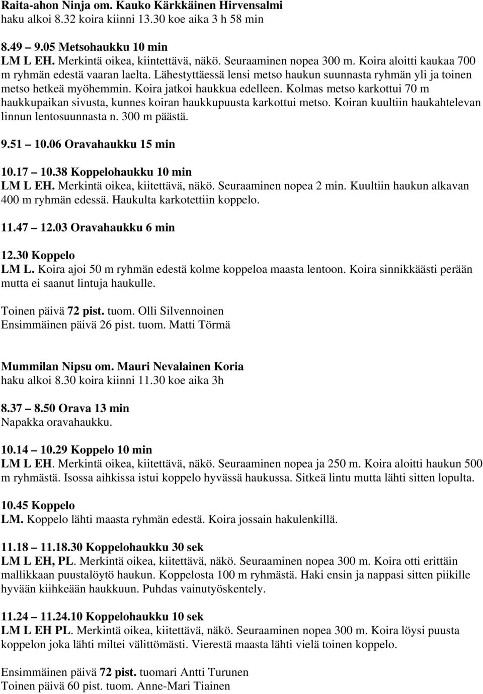 Kolmas metso karkottui 70 m haukkupaikan sivusta, kunnes koiran haukkupuusta karkottui metso. Koiran kuultiin haukahtelevan linnun lentosuunnasta n. 300 m päästä. 9.51 10.06 Oravahaukku 15 min 10.