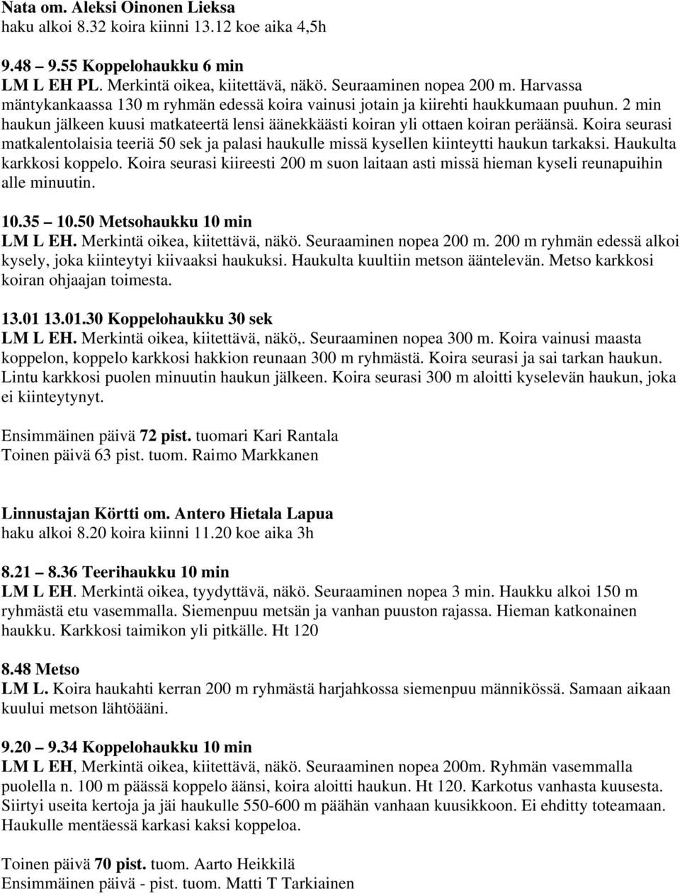 Koira seurasi matkalentolaisia teeriä 50 sek ja palasi haukulle missä kysellen kiinteytti haukun tarkaksi. Haukulta karkkosi koppelo.