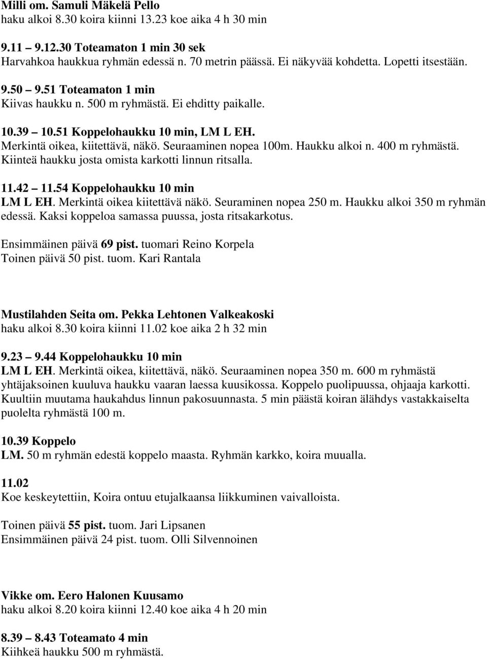 Haukku alkoi n. 400 m ryhmästä. Kiinteä haukku josta omista karkotti linnun ritsalla. 11.42 11.54 Koppelohaukku 10 min LM L EH. Merkintä oikea kiitettävä näkö. Seuraminen nopea 250 m.