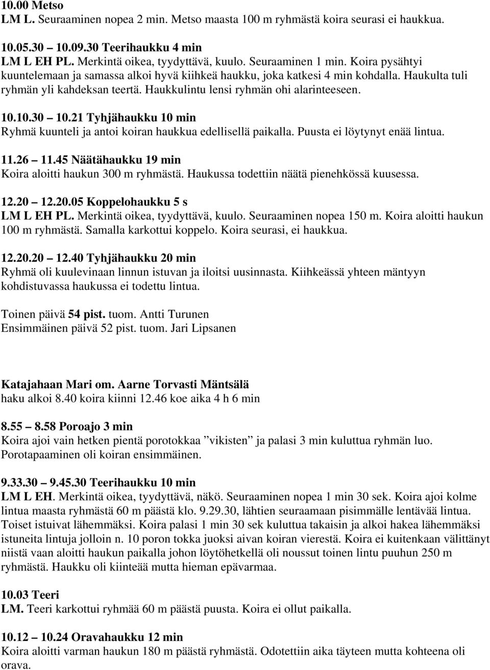 21 Tyhjähaukku 10 min Ryhmä kuunteli ja antoi koiran haukkua edellisellä paikalla. Puusta ei löytynyt enää lintua. 11.26 11.45 Näätähaukku 19 min Koira aloitti haukun 300 m ryhmästä.