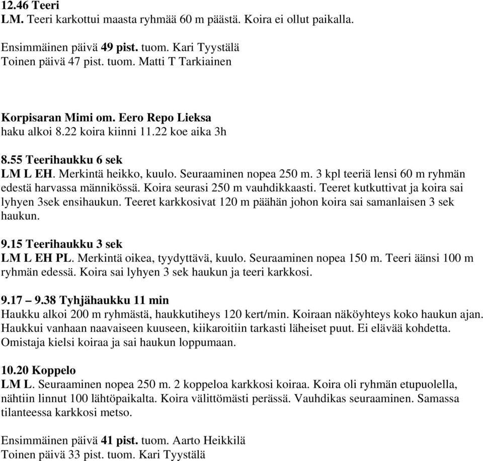 3 kpl teeriä lensi 60 m ryhmän edestä harvassa männikössä. Koira seurasi 250 m vauhdikkaasti. Teeret kutkuttivat ja koira sai lyhyen 3sek ensihaukun.