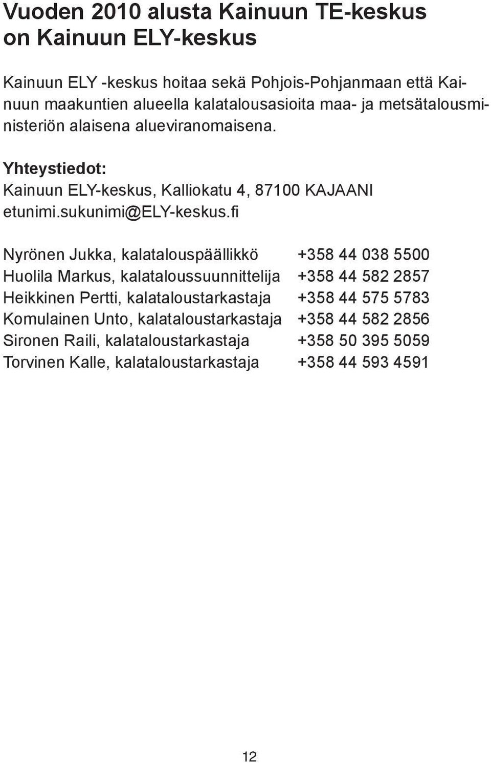 fi Nyrönen Jukka, kalatalouspäällikkö +358 44 038 5500 Huolila Markus, kalataloussuunnittelija +358 44 582 2857 Heikkinen Pertti, kalataloustarkastaja +358 44