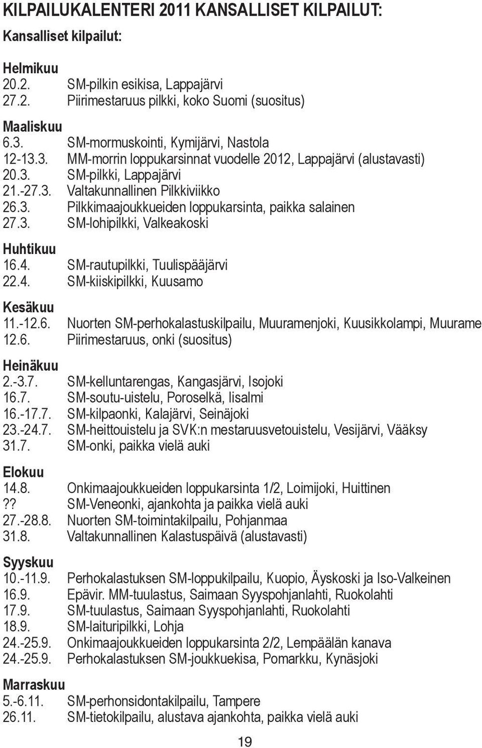 3. SM-lohipilkki, Valkeakoski Huhtikuu 16.4. SM-rautupilkki, Tuulispääjärvi 22.4. SM-kiiskipilkki, Kuusamo Kesäkuu 11.-12.6. Nuorten SM-perhokalastuskilpailu, Muuramenjoki, Kuusikkolampi, Muurame 12.