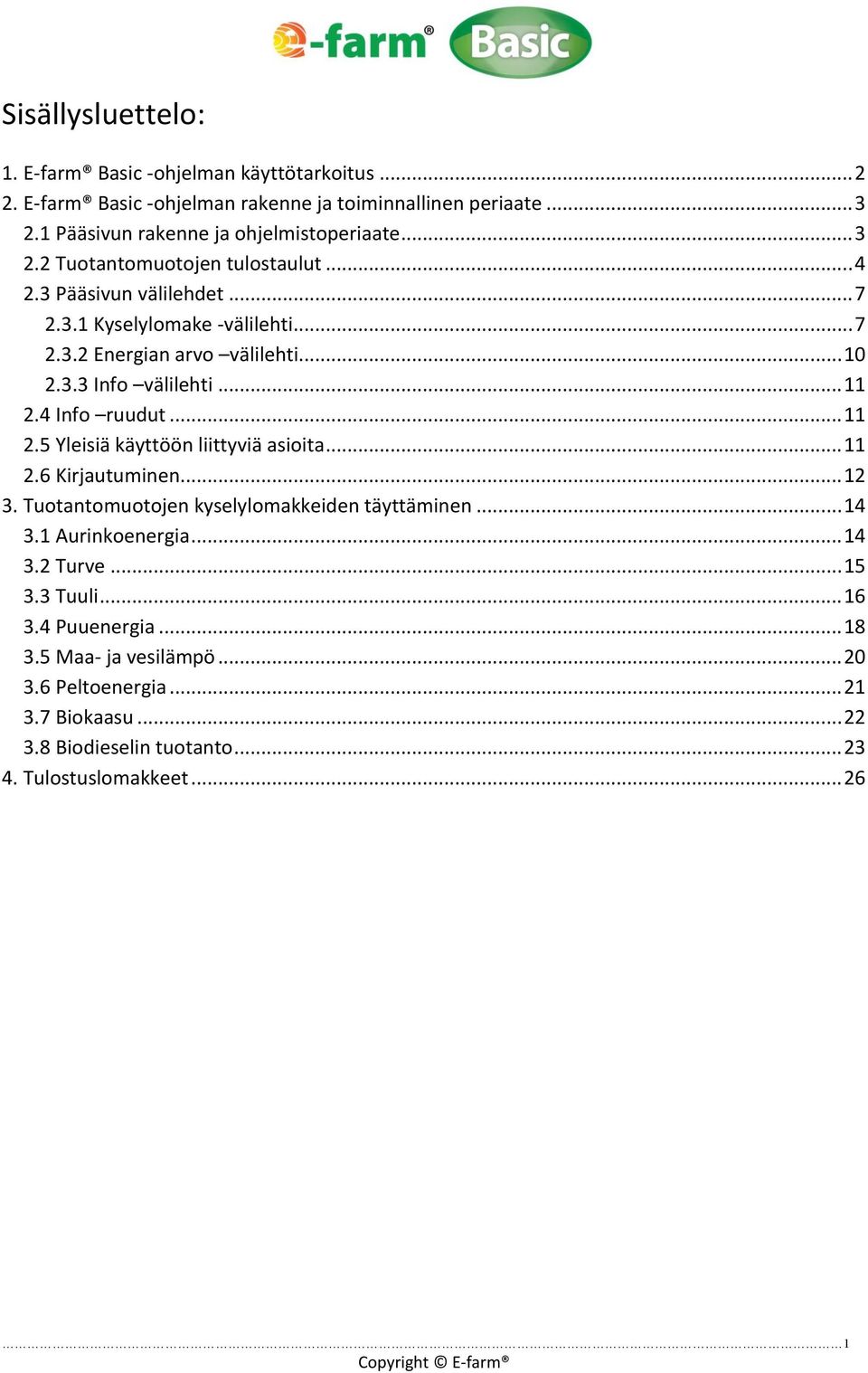 4 Info ruudut... 11 2.5 Yleisiä käyttöön liittyviä asioita... 11 2.6 Kirjautuminen... 12 3. Tuotantomuotojen kyselylomakkeiden täyttäminen... 14 3.1 Aurinkoenergia... 14 3.2 Turve.