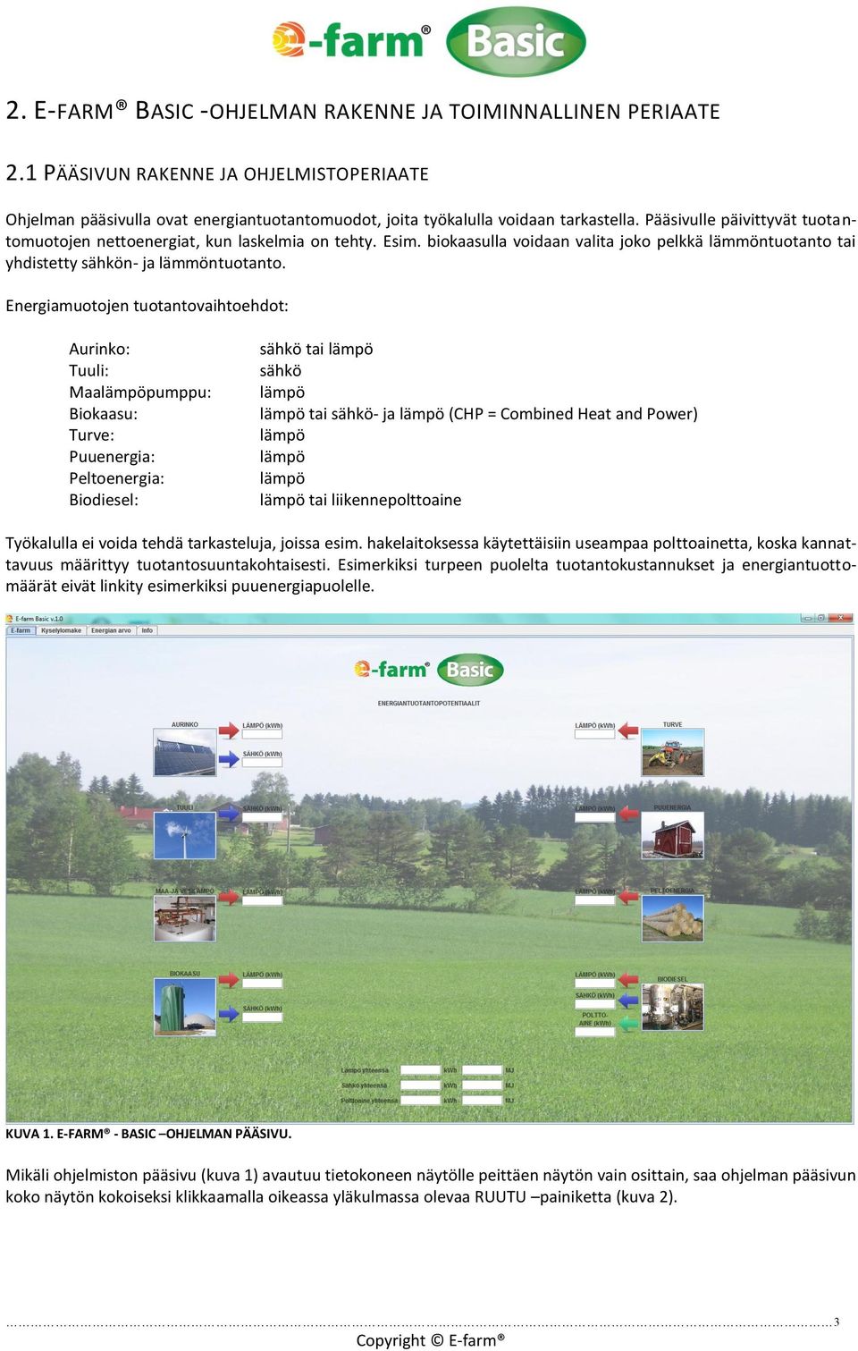 Energiamuotojen tuotantovaihtoehdot: Aurinko: Tuuli: Maalämpöpumppu: Biokaasu: Turve: Puuenergia: Peltoenergia: Biodiesel: sähkö tai lämpö sähkö lämpö lämpö tai sähkö- ja lämpö (CHP = Combined Heat