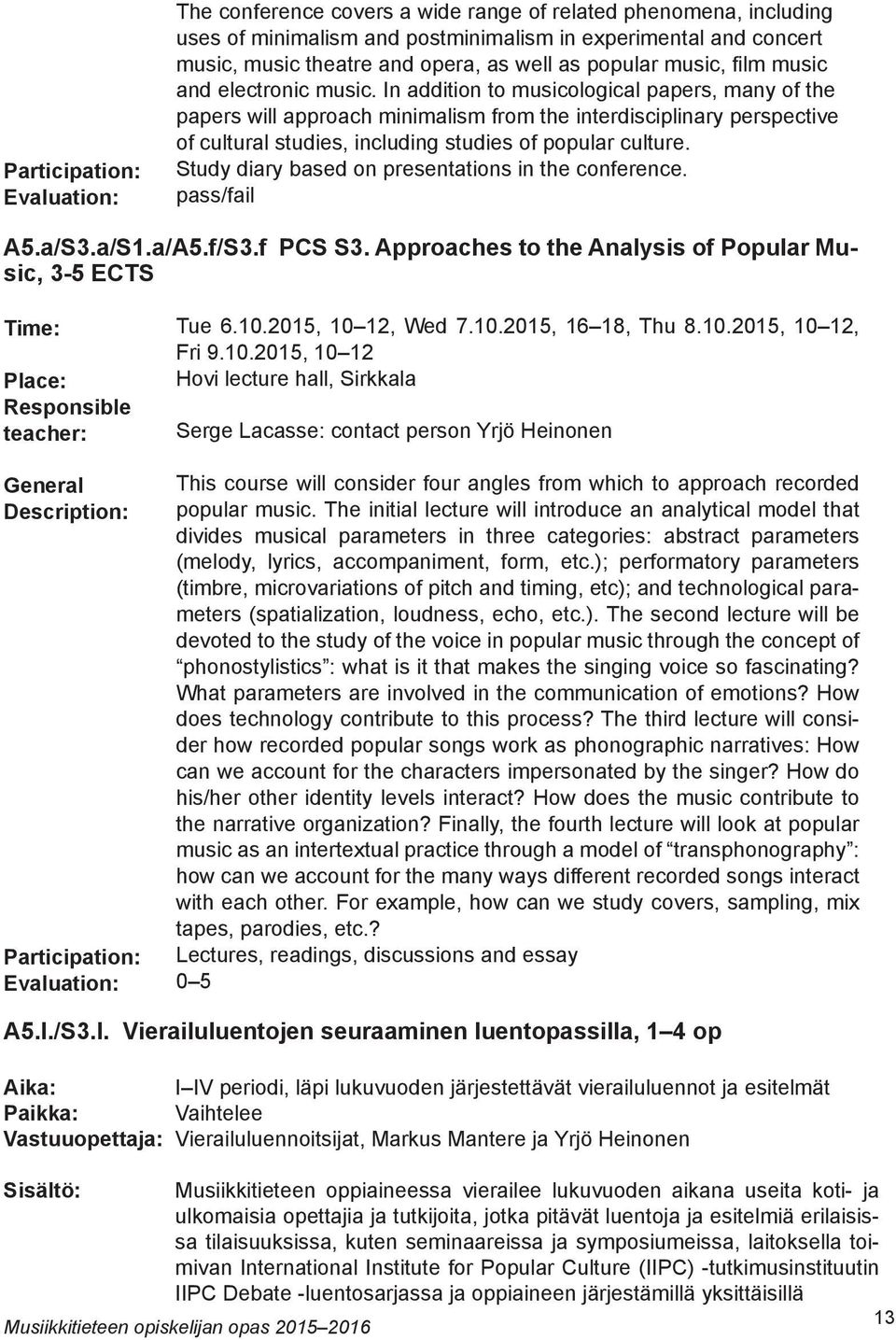 In addition to musicological papers, many of the papers will approach minimalism from the interdisciplinary perspective of cultural studies, including studies of popular culture.