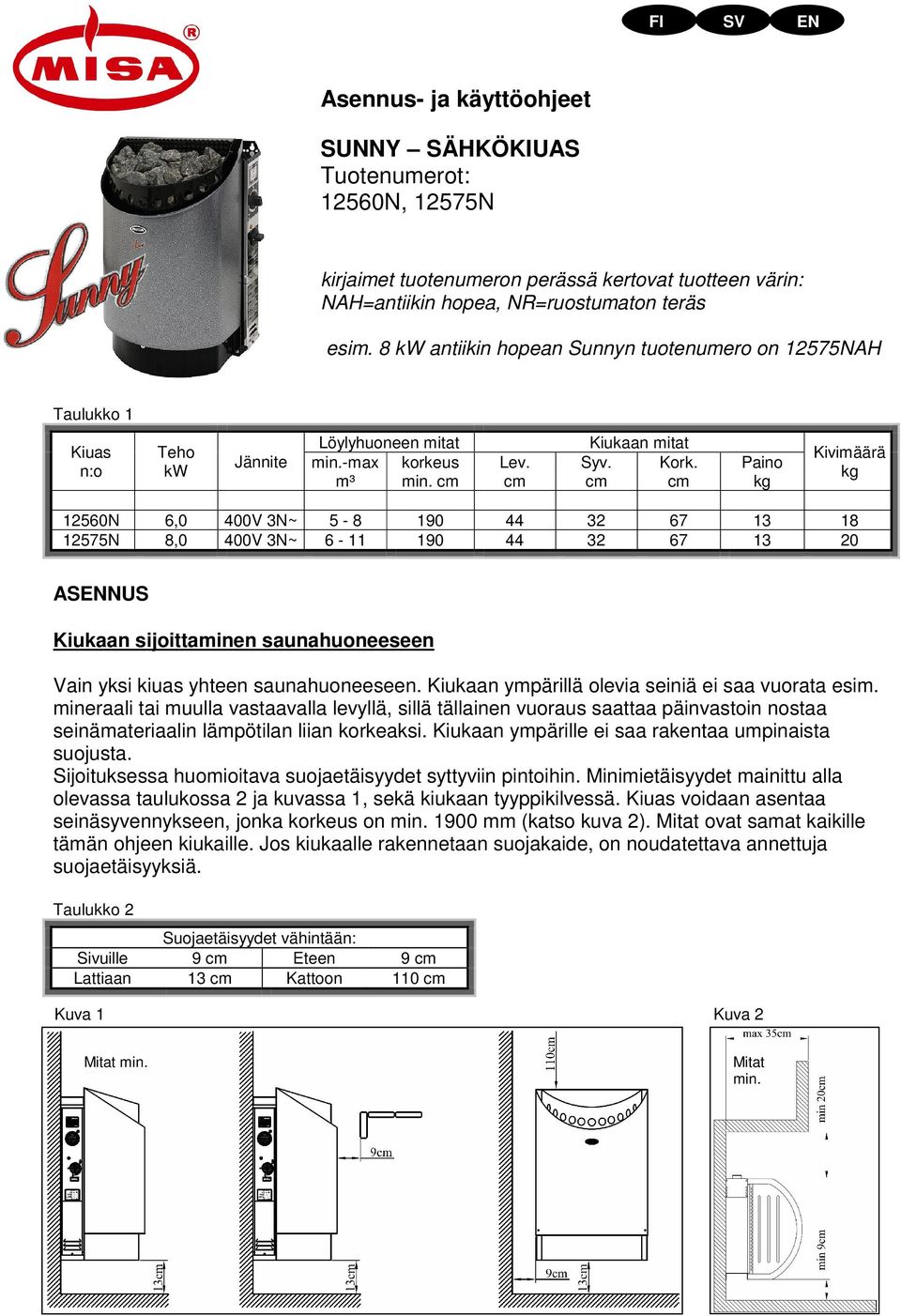 cm cm Paino kg Kivimäärä kg 12560N 6,0 400V 3N~ 5-8 190 44 32 67 13 18 12575N 8,0 400V 3N~ 6-11 190 44 32 67 13 20 ASENNUS Kiukaan sijoittaminen saunahuoneeseen Vain yksi kiuas yhteen saunahuoneeseen.