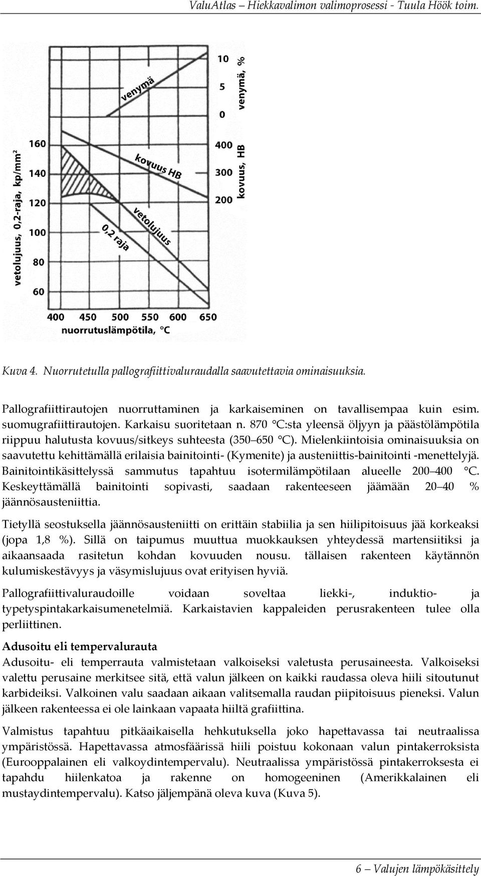 Mielenkiintoisia ominaisuuksia on saavutettu kehittämällä erilaisia bainitointi- (Kymenite) ja austeniittis-bainitointi -menettelyjä.