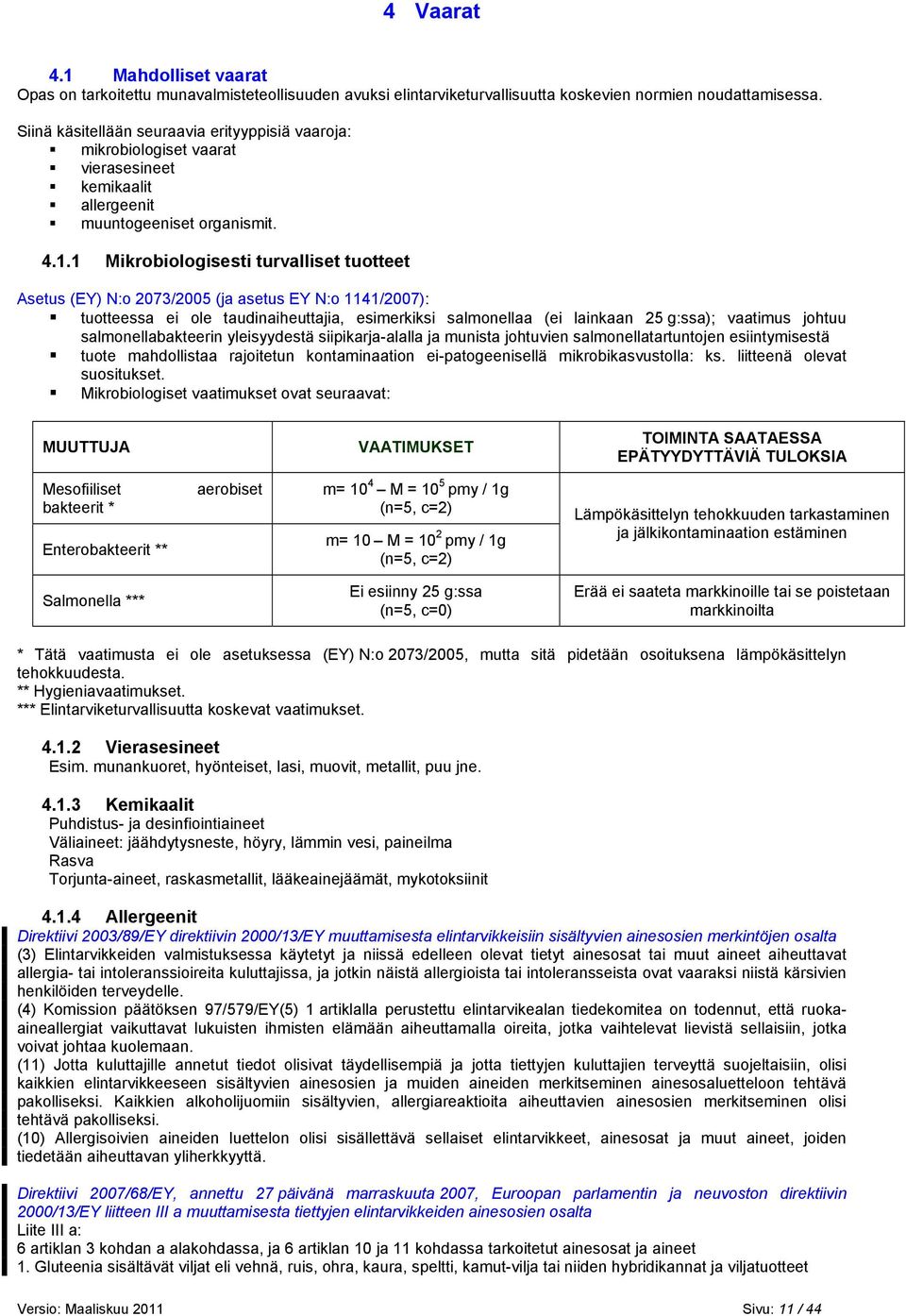 1 Mikrobiologisesti turvalliset tuotteet Asetus (EY) N:o 2073/2005 (ja asetus EY N:o 1141/2007): tuotteessa ei ole taudinaiheuttajia, esimerkiksi salmonellaa (ei lainkaan 25 g:ssa); vaatimus johtuu