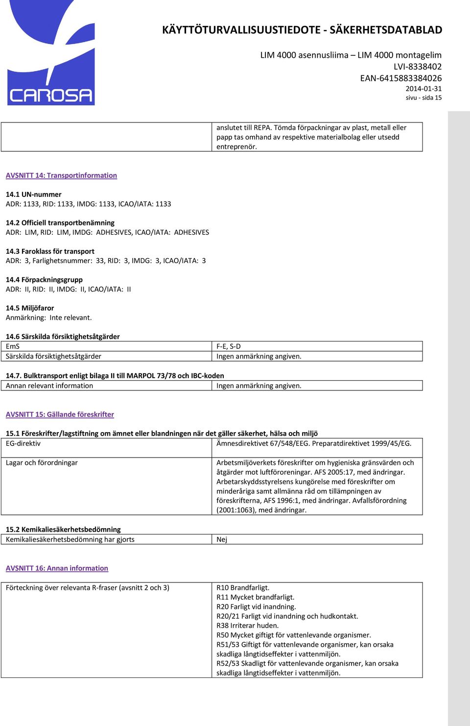 2 Officiell transportbenämning ADR: LIM, RID: LIM, IMDG: ADHESIVES, ICAO/IATA: ADHESIVES 14.3 Faroklass för transport ADR: 3, Farlighetsnummer: 33, RID: 3, IMDG: 3, ICAO/IATA: 3 14.