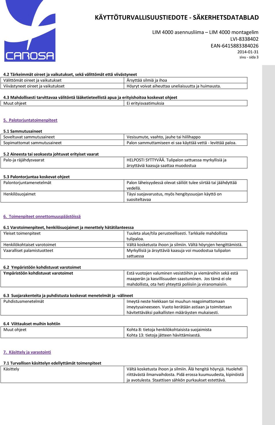 ja huimausta. 4.3 Mahdollisesti tarvittavaa välitöntä lääketieteellistä apua ja erityishoitoa koskevat ohjeet Muut ohjeet Ei erityisvaatimuksia 5. Palotorjuntatoimenpiteet 5.