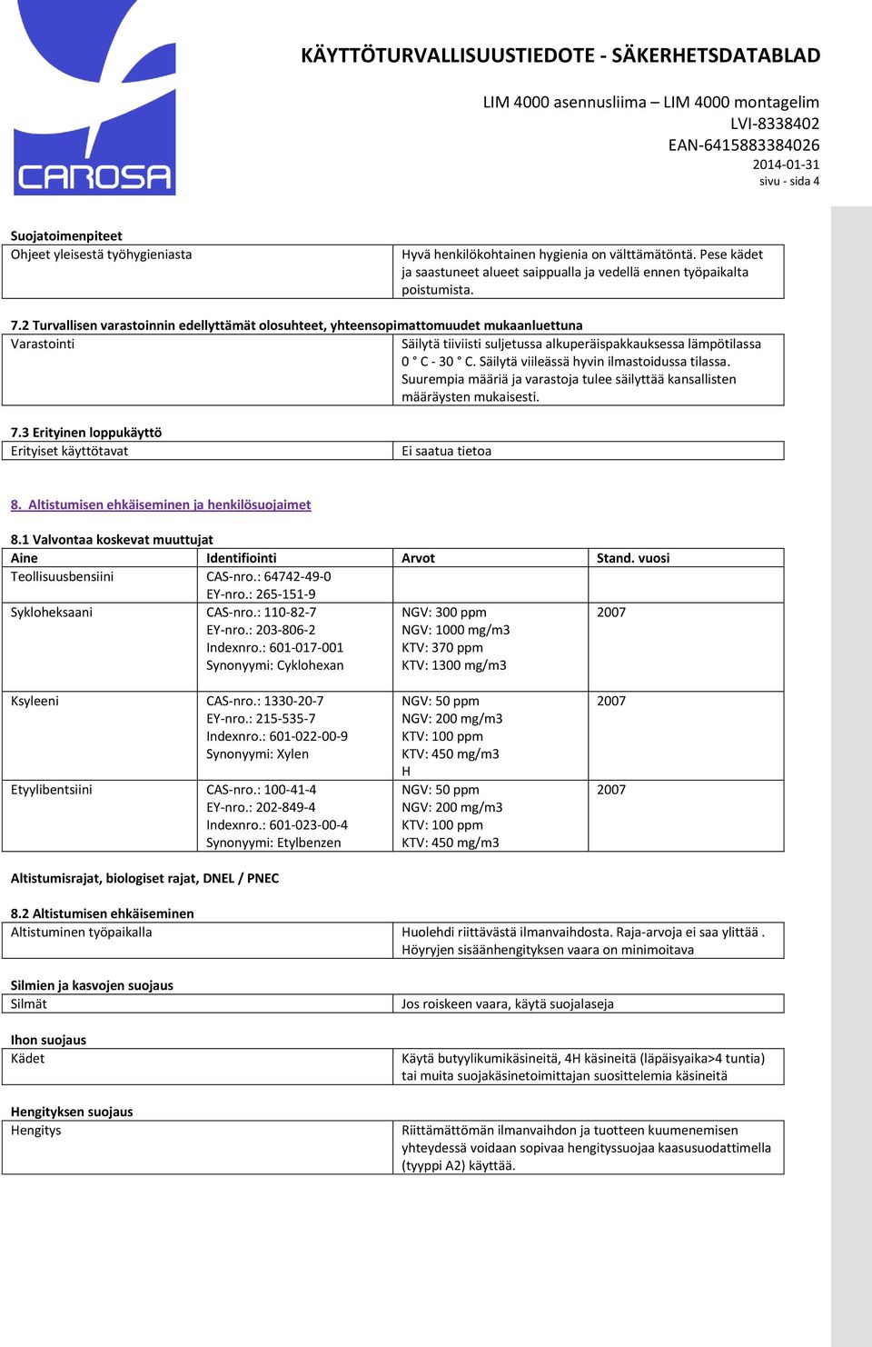 Säilytä viileässä hyvin ilmastoidussa tilassa. Suurempia määriä ja varastoja tulee säilyttää kansallisten määräysten mukaisesti. 7.3 Erityinen loppukäyttö Erityiset käyttötavat Ei saatua tietoa 8.