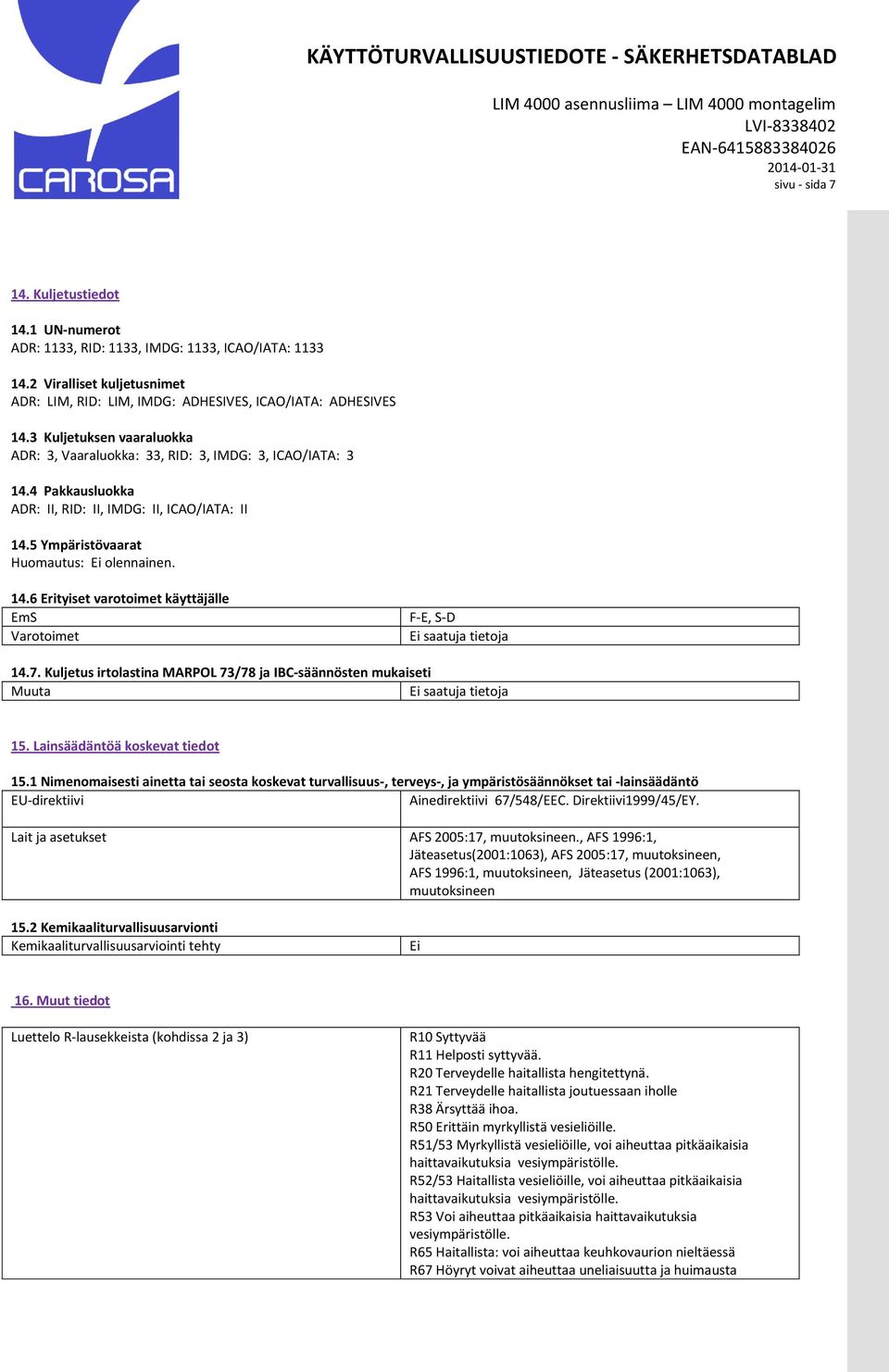 4 Pakkausluokka ADR: II, RID: II, IMDG: II, ICAO/IATA: II 14.5 Ympäristövaarat Huomautus: Ei olennainen. 14.6 Erityiset varotoimet käyttäjälle EmS Varotoimet F-E, S-D Ei saatuja tietoja 14.7.