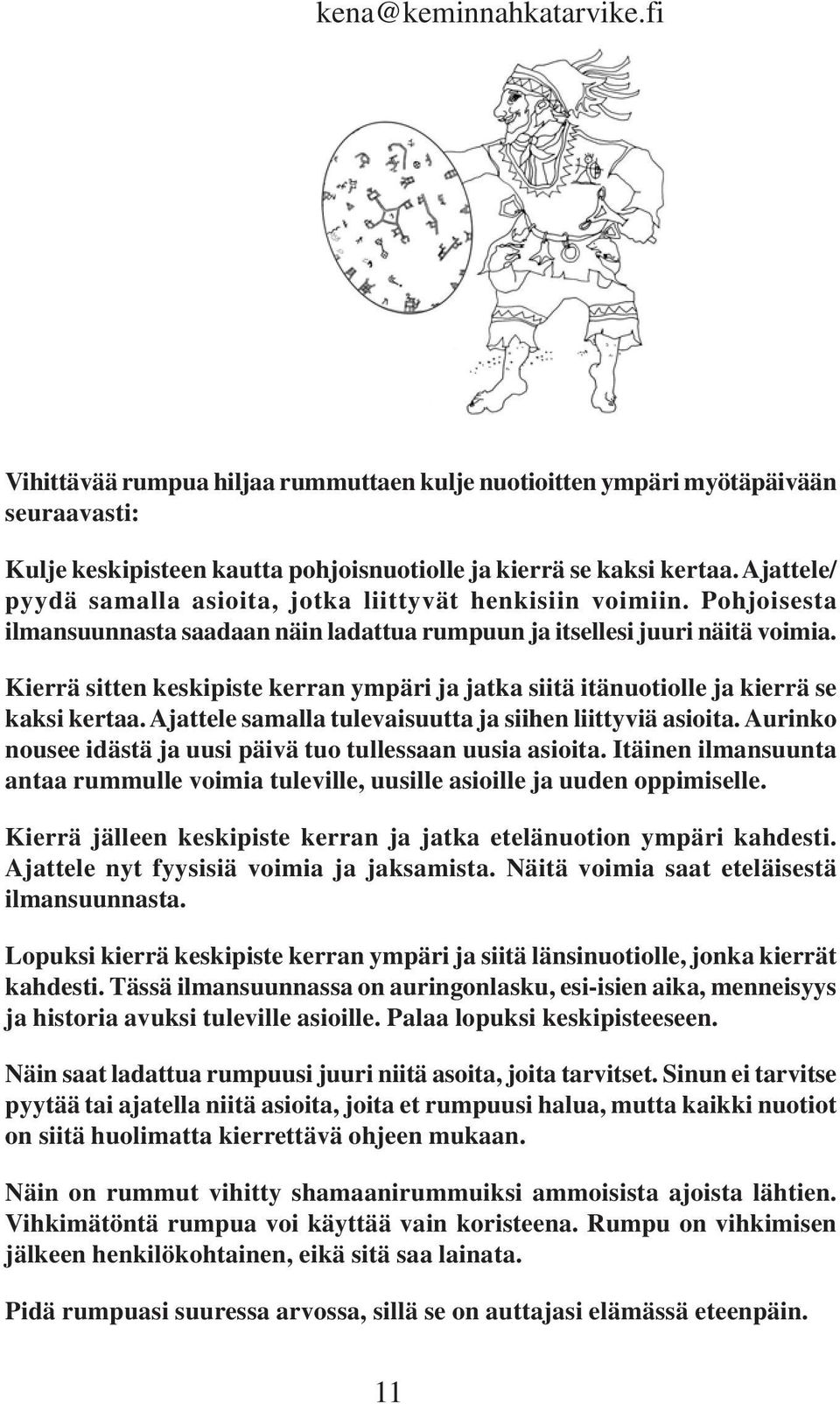 Kierrä sitten keskipiste kerran ympäri ja jatka siitä itänuotiolle ja kierrä se kaksi kertaa. Ajattele samalla tulevaisuutta ja siihen liittyviä asioita.