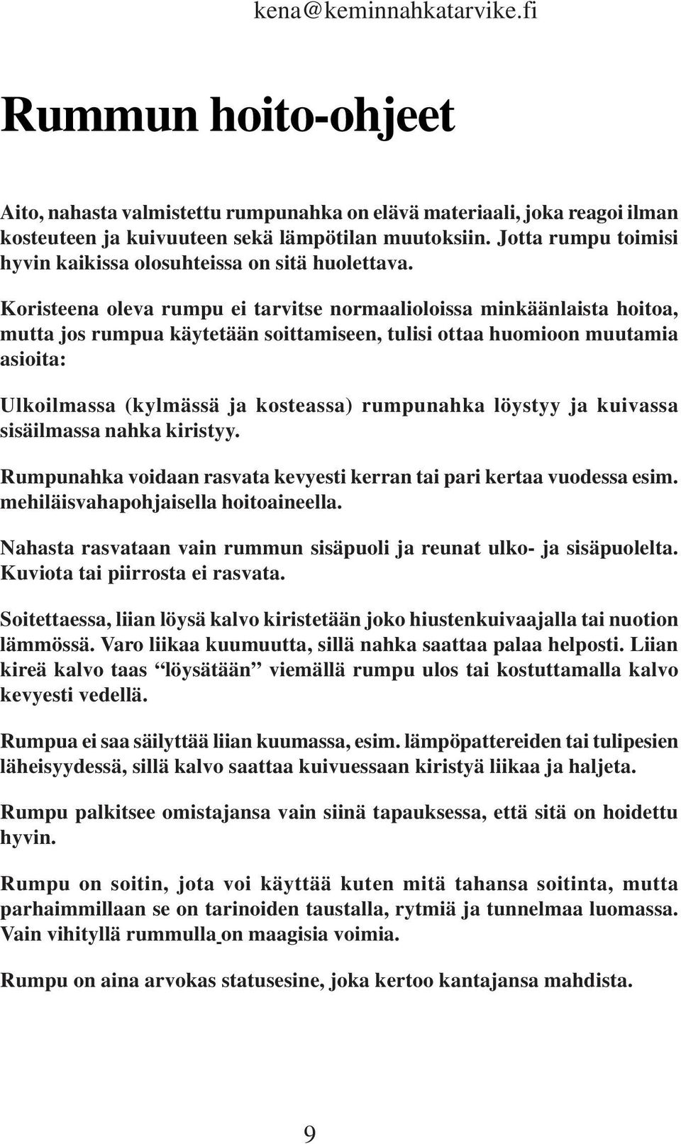 Koristeena oleva rumpu ei tarvitse normaalioloissa minkäänlaista hoitoa, mutta jos rumpua käytetään soittamiseen, tulisi ottaa huomioon muutamia asioita: Ulkoilmassa (kylmässä ja kosteassa)