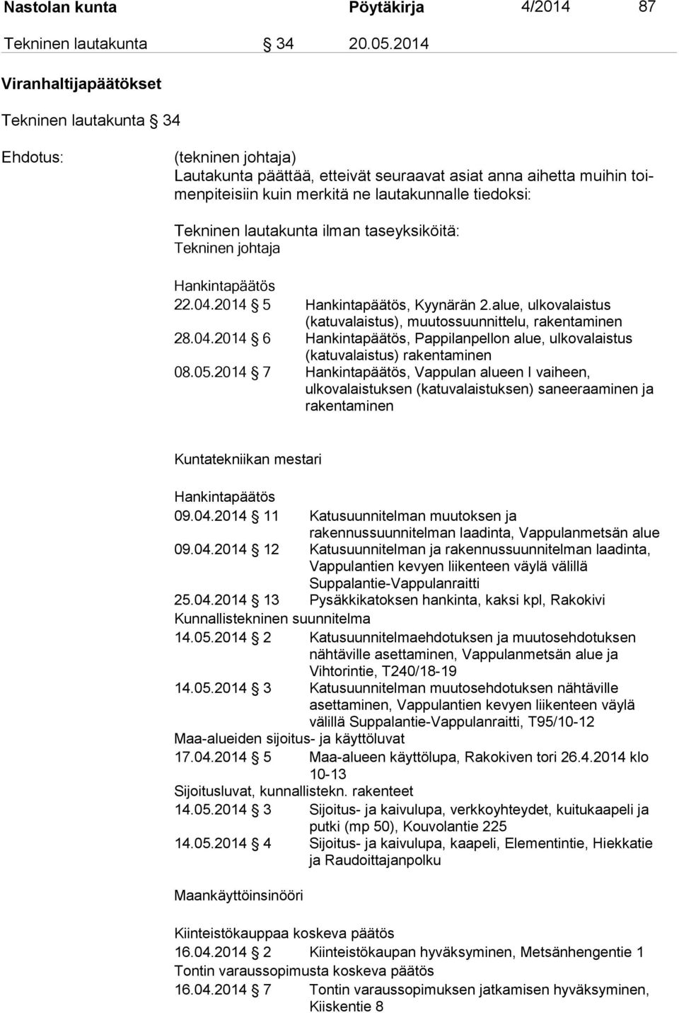 Tekninen lautakunta ilman taseyksiköitä: Tekninen johtaja Hankintapäätös 22.04.2014 5 Hankintapäätös, Kyynärän 2.alue, ulkovalaistus (katuvalaistus), muutossuunnittelu, rakentaminen 28.04.2014 6 Hankintapäätös, Pappilanpellon alue, ulkovalaistus (katuvalaistus) rakentaminen 08.