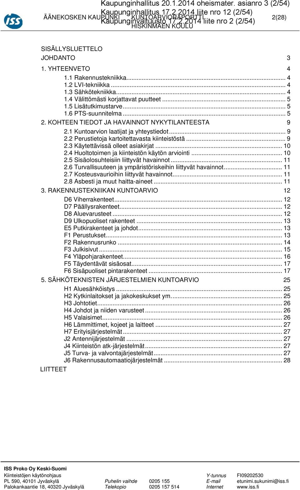 KOHTEEN TIEDOT JA HAVAINNOT NYKYTILANTEESTA 9 2.1 Kuntoarvion laatijat ja yhteystiedot... 9 2.2 Perustietoja kartoitettavasta kiinteistöstä... 9 2.3 Käytettävissä olleet asiakirjat... 10 2.