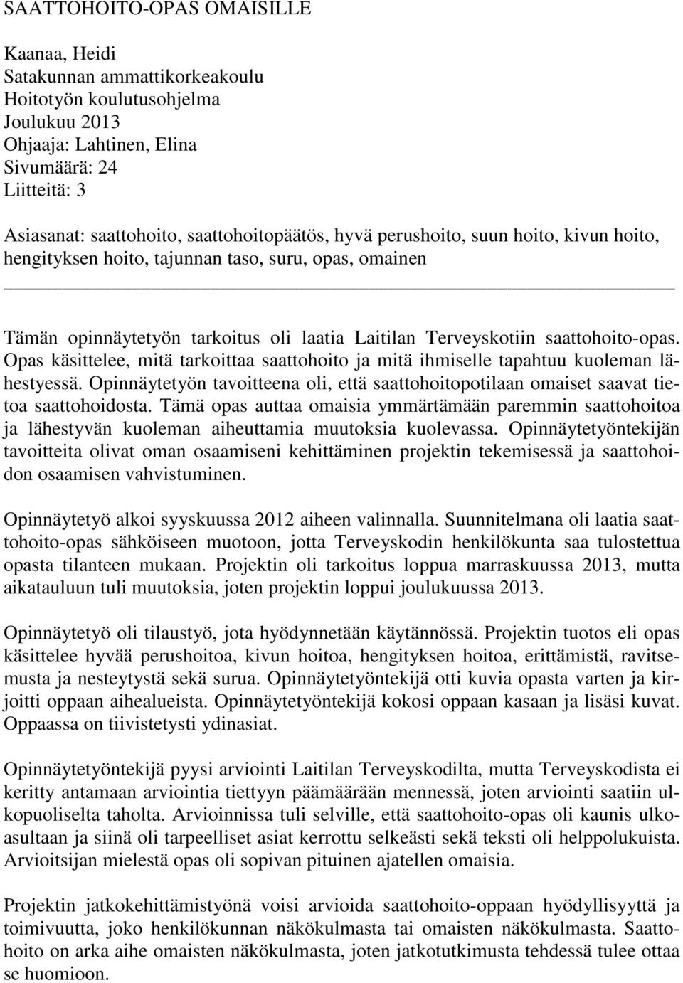 Opas käsittelee, mitä tarkoittaa saattohoito ja mitä ihmiselle tapahtuu kuoleman lähestyessä. Opinnäytetyön tavoitteena oli, että saattohoitopotilaan omaiset saavat tietoa saattohoidosta.