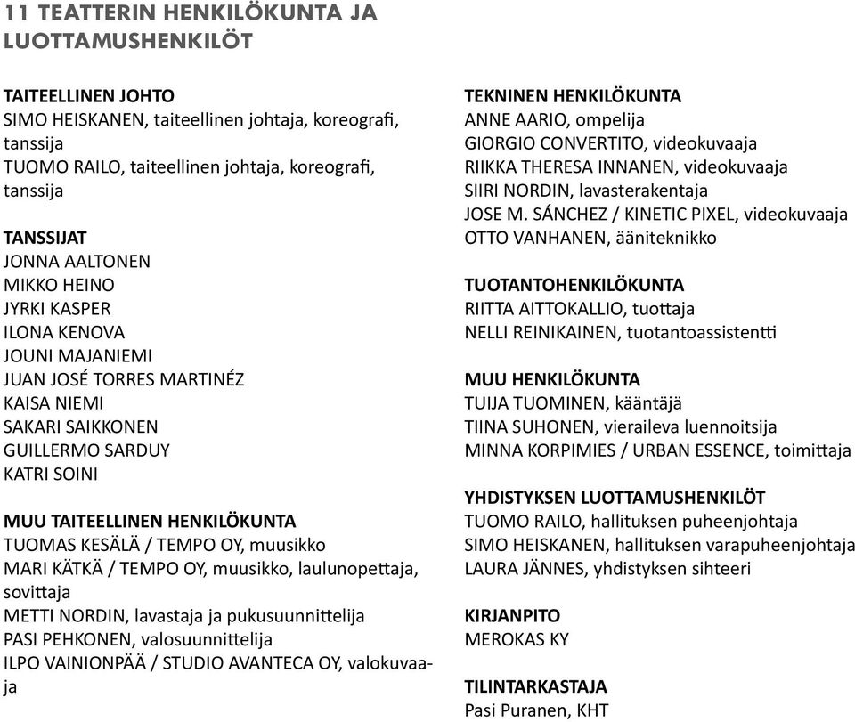 OY, muusikko MARI KÄTKÄ / TEMPO OY, muusikko, laulunopettaja, sovittaja METTI NORDIN, lavastaja ja pukusuunnittelija PASI PEHKONEN, valosuunnittelija ILPO VAINIONPÄÄ / STUDIO AVANTECA OY, valokuvaaja