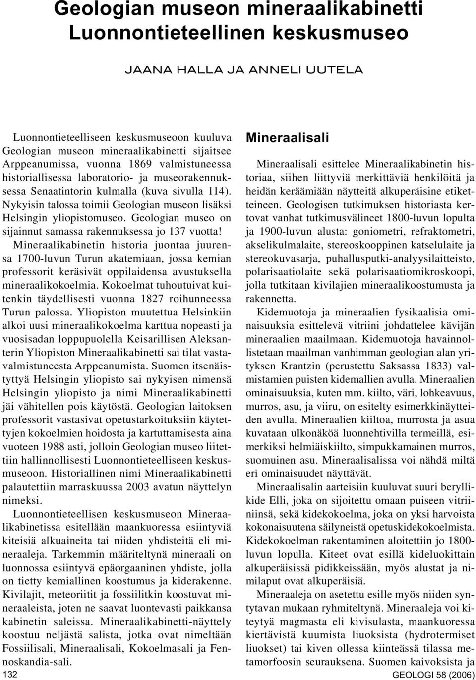 Nykyisin talossa toimii Geologian museon lisäksi Helsingin yliopistomuseo. Geologian museo on sijainnut samassa rakennuksessa jo 137 vuotta!