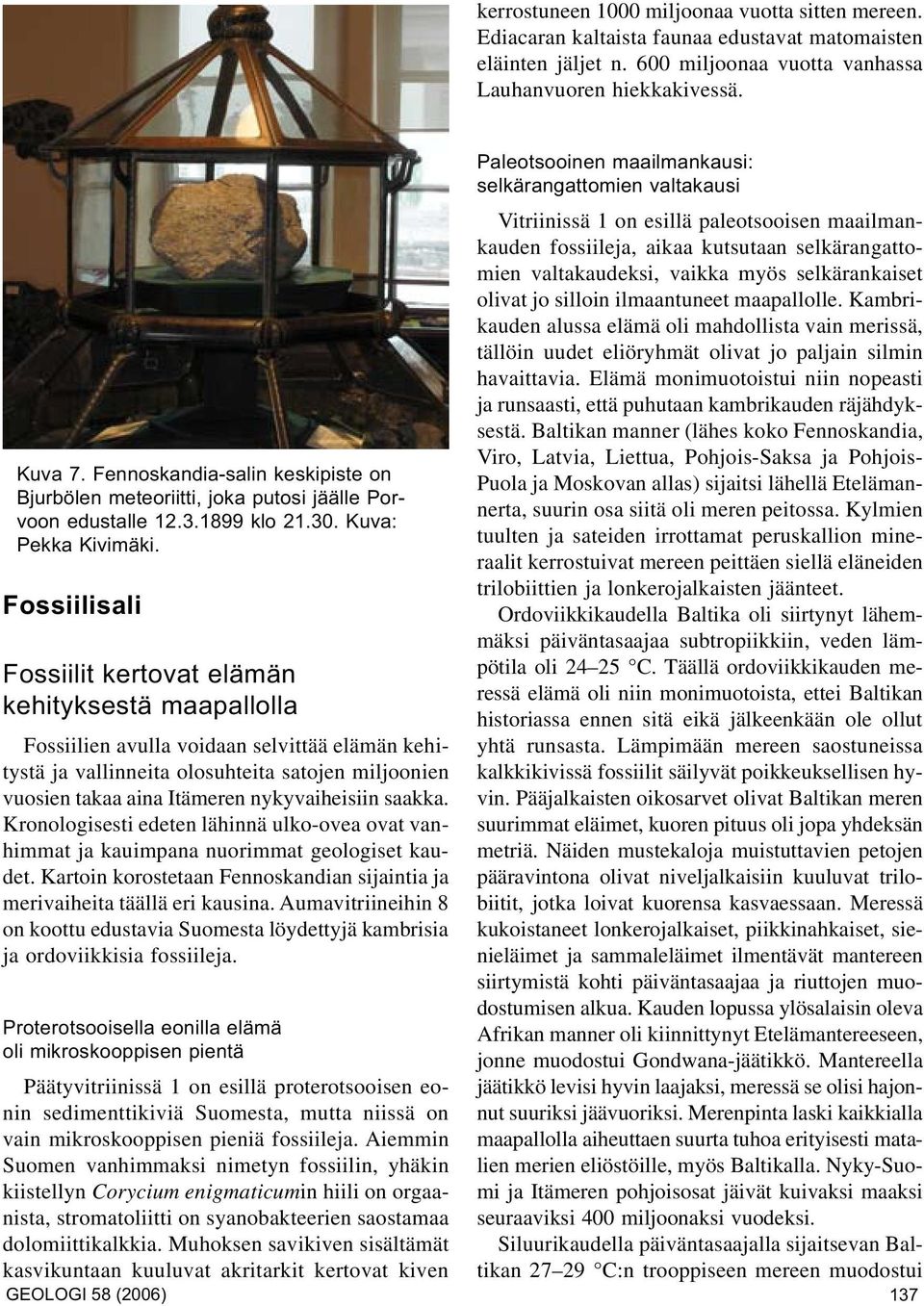 Fossiilisali Fossiilit kertovat elämän kehityksestä maapallolla Fossiilien avulla voidaan selvittää elämän kehitystä ja vallinneita olosuhteita satojen miljoonien vuosien takaa aina Itämeren