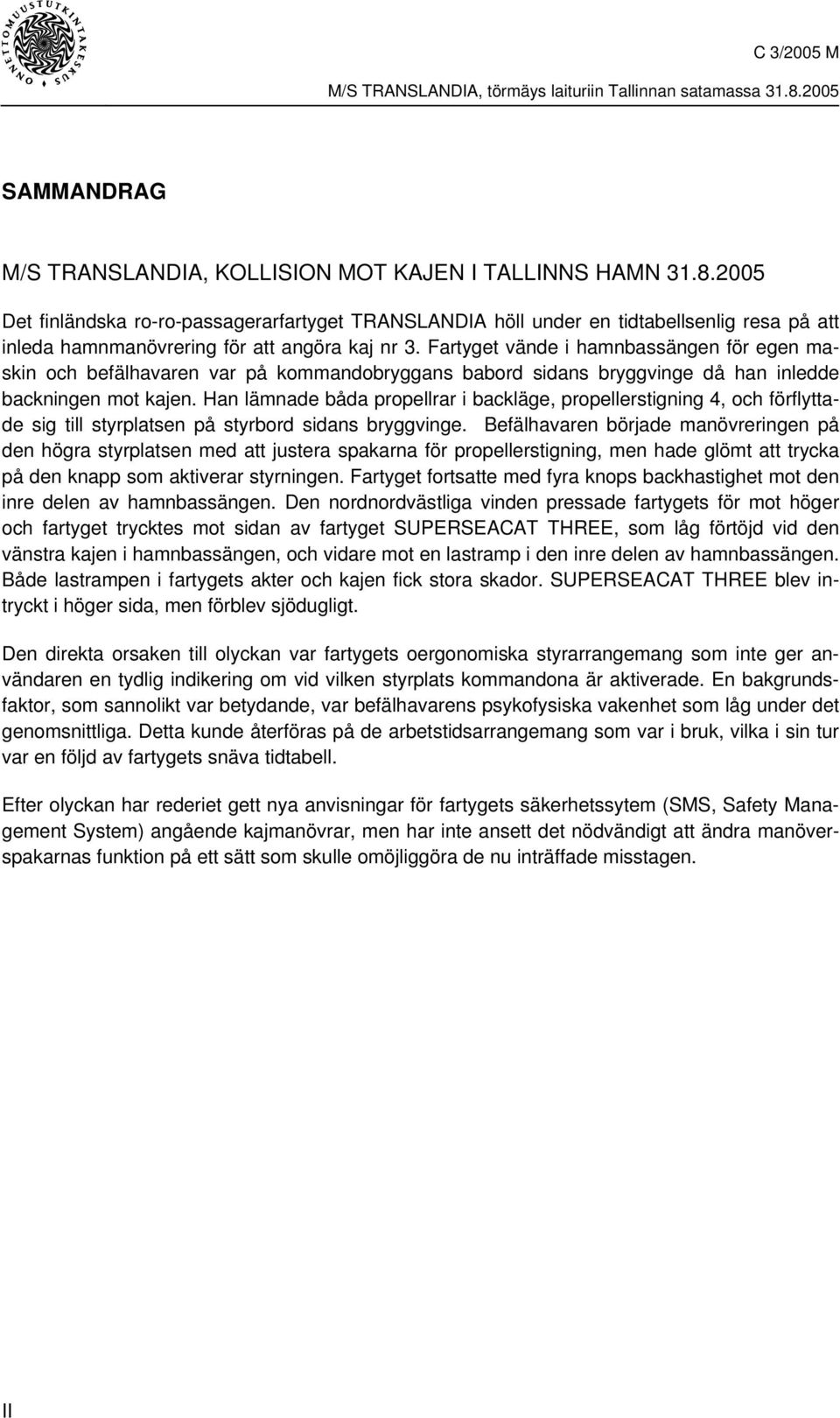 Fartyget vände i hamnbassängen för egen maskin och befälhavaren var på kommandobryggans babord sidans bryggvinge då han inledde backningen mot kajen.