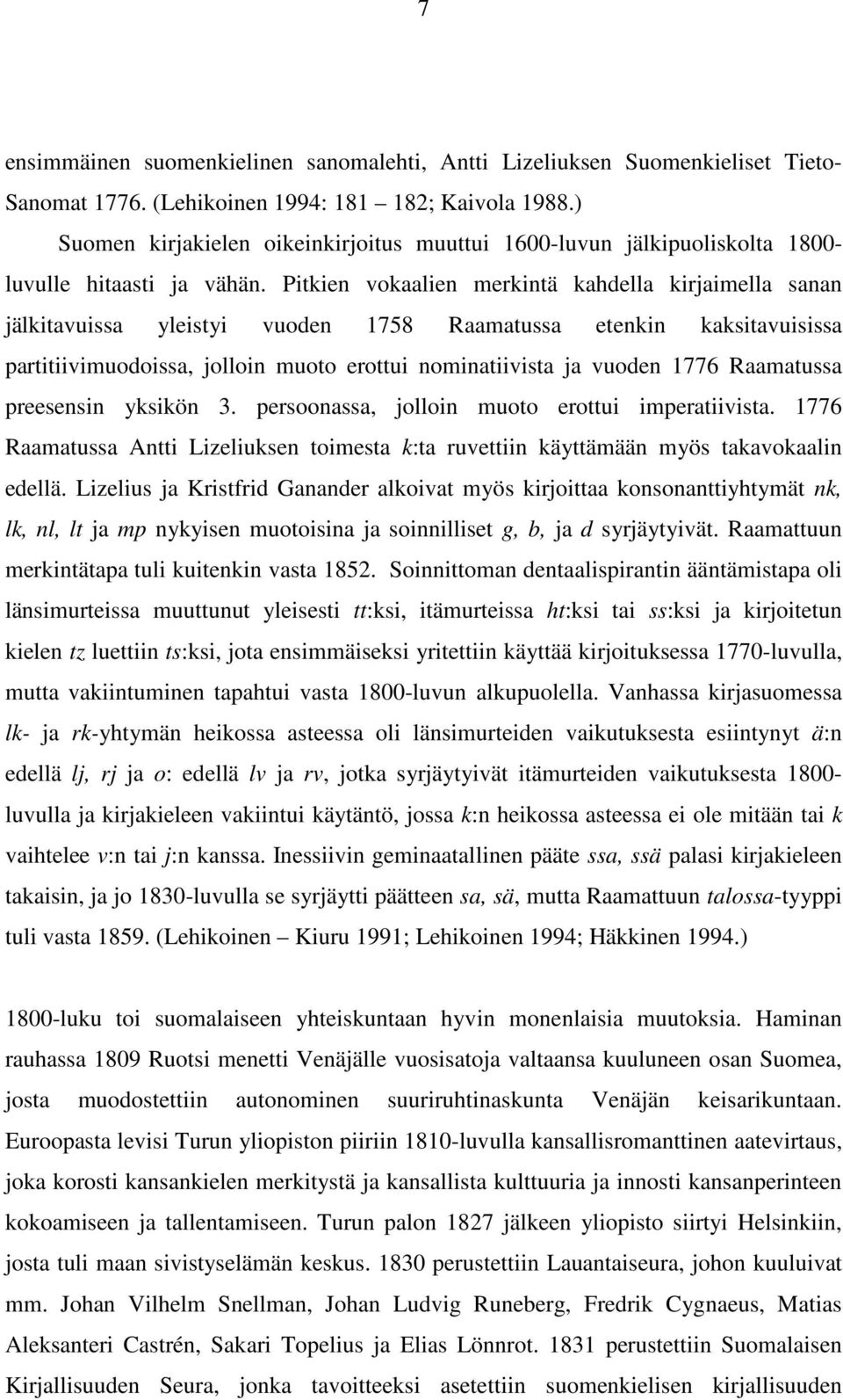 Pitkien vokaalien merkintä kahdella kirjaimella sanan jälkitavuissa yleistyi vuoden 1758 Raamatussa etenkin kaksitavuisissa partitiivimuodoissa, jolloin muoto erottui nominatiivista ja vuoden 1776