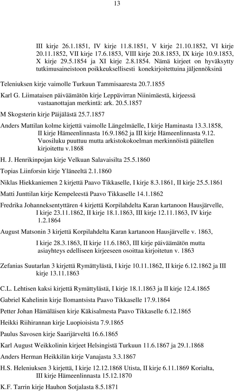 Liimataisen päiväämätön kirje Leppävirran Niinimäestä, kirjeessä vastaanottajan merkintä: ark. 20.5.1857 M Skogsterin kirje Päijälästä 25.7.1857 Anders Mattilan kolme kirjettä vaimolle Längelmäelle, I kirje Haminasta 13.