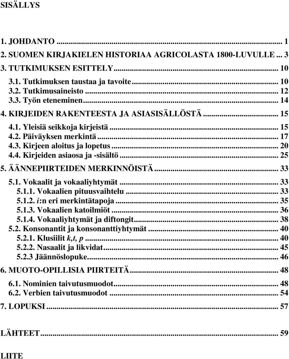 .. 25 5. ÄÄNNEPIIRTEIDEN MERKINNÖISTÄ... 33 5.1. Vokaalit ja vokaaliyhtymät... 33 5.1.1. Vokaalien pituusvaihtelu... 33 5.1.2. i:n eri merkintätapoja... 35 5.1.3. Vokaalien katoilmiöt... 36 5.1.4.