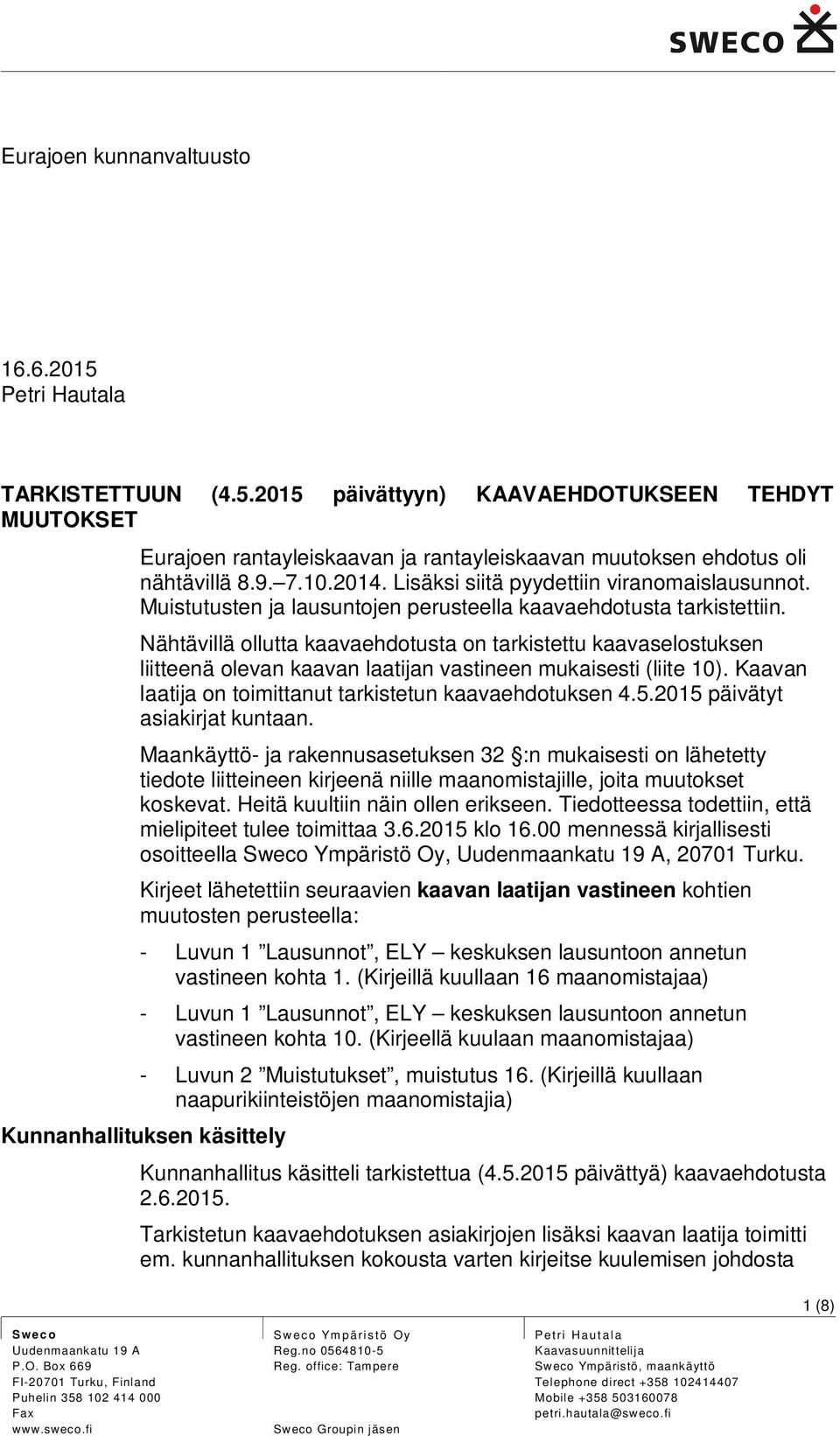 Nähtävillä ollutta kaavaehdotusta on tarkistettu kaavaselostuksen liitteenä olevan kaavan laatijan vastineen mukaisesti (liite 10). Kaavan laatija on toimittanut tarkistetun kaavaehdotuksen 4.5.