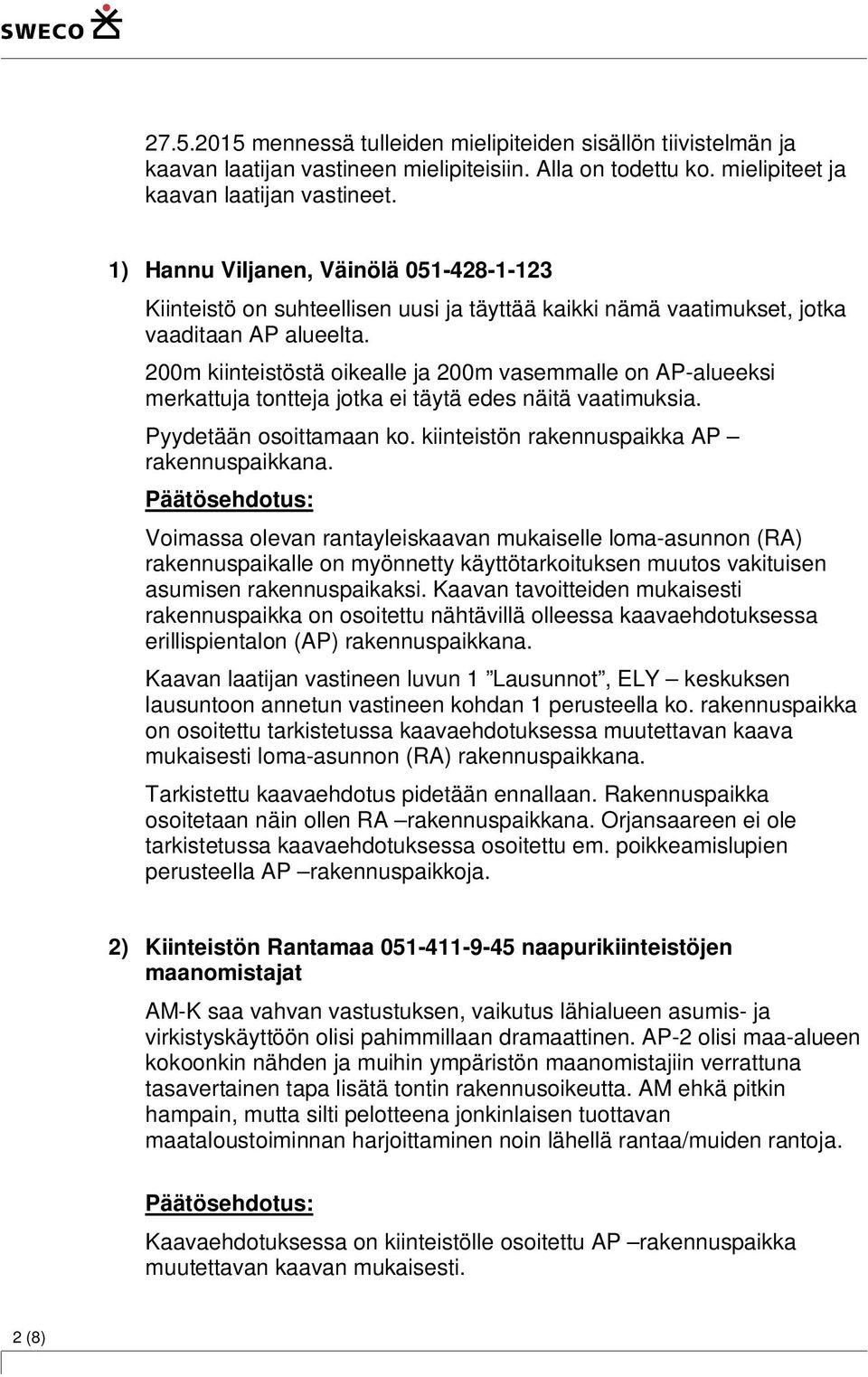 200m kiinteistöstä oikealle ja 200m vasemmalle on AP-alueeksi merkattuja tontteja jotka ei täytä edes näitä vaatimuksia. Pyydetään osoittamaan ko. kiinteistön rakennuspaikka AP rakennuspaikkana.